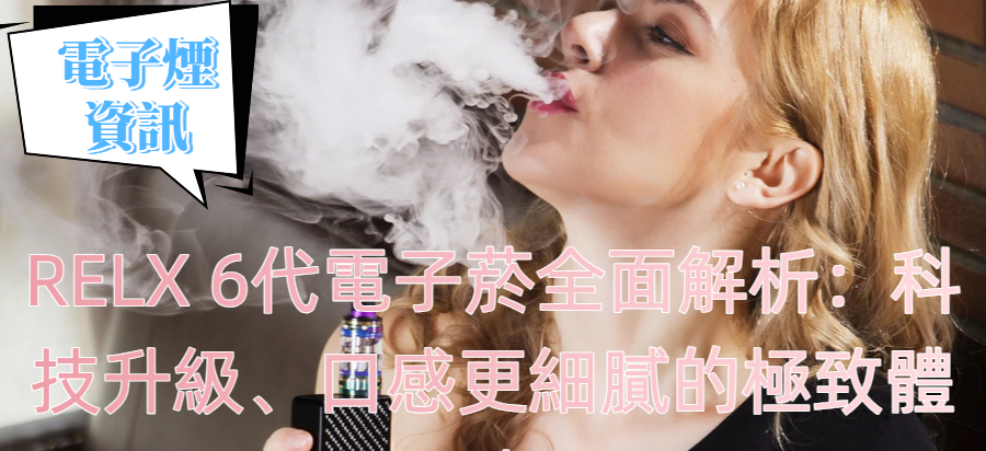 RELX 6代電子菸全面解析：科技升級、口感更細膩的極致體驗